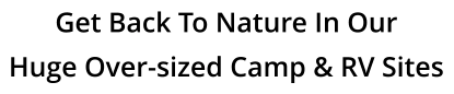 Get Back To Nature In Our Huge Over-sized Camp & RV Sites